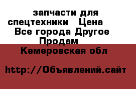 запчасти для спецтехники › Цена ­ 1 - Все города Другое » Продам   . Кемеровская обл.